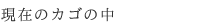 現在のカゴの中